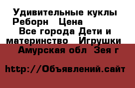 Удивительные куклы Реборн › Цена ­ 6 500 - Все города Дети и материнство » Игрушки   . Амурская обл.,Зея г.